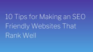 10 Tips for Making an SEO Friendly Websites That Rank Well